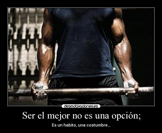 Ser el mejor no es una opción; - Es un habito, una costumbre...