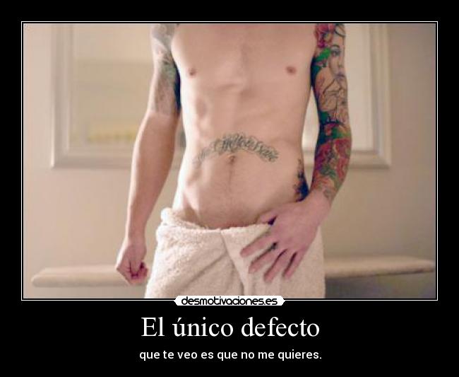 El único defecto - que te veo es que no me quieres.