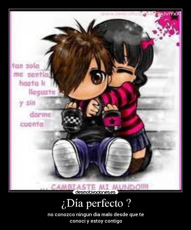 ¿Día perfecto ? - no conozco ningun dia malo desde que te
conoci y estoy contigo