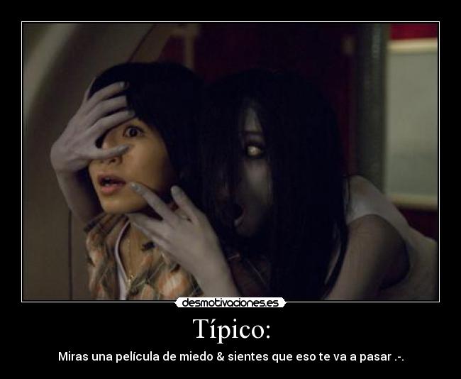 Típico: - Miras una película de miedo & sientes que eso te va a pasar .-.