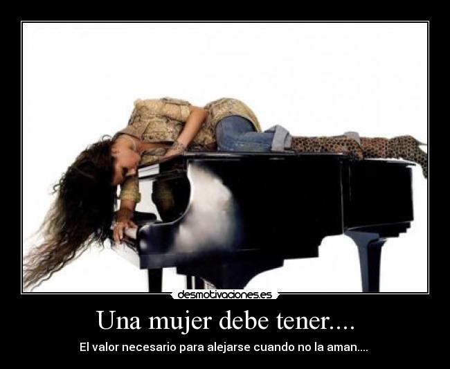Una mujer debe tener.... - El valor necesario para alejarse cuando no la aman.... 