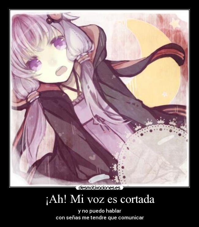 ¡Ah! Mi voz es cortada - y no puedo hablar
con señas me tendre que comunicar