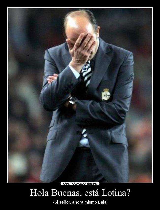 Hola Buenas, está Lotina? - -Si señor, ahora mismo Baja!