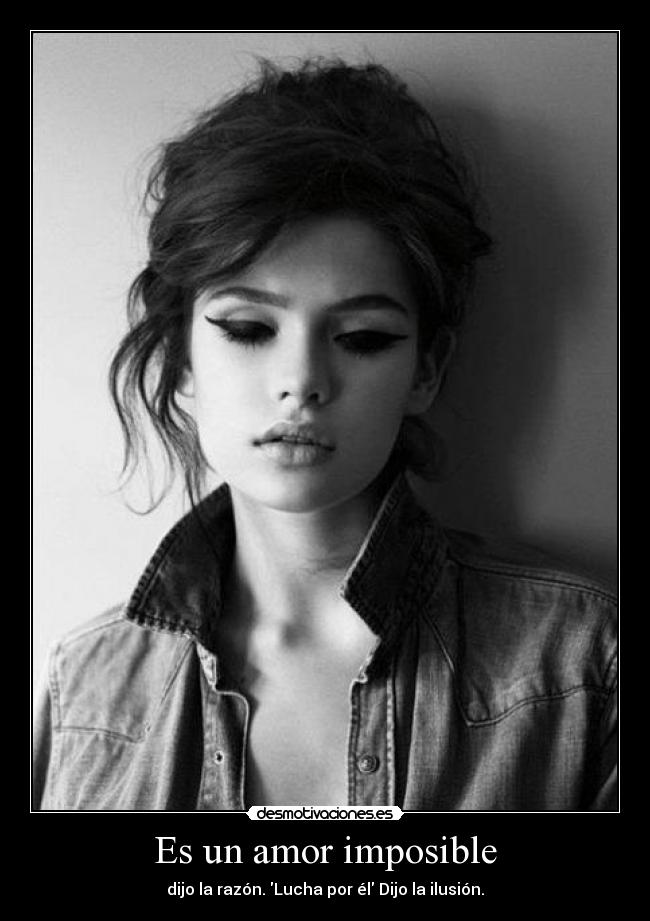 Es un amor imposible - dijo la razón. Lucha por él Dijo la ilusión.
