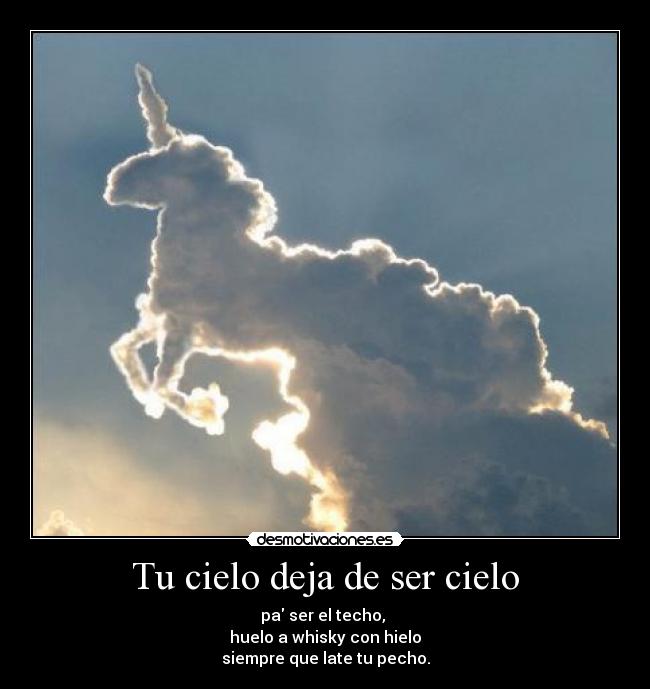 Tu cielo deja de ser cielo - pa ser el techo,
huelo a whisky con hielo
siempre que late tu pecho.