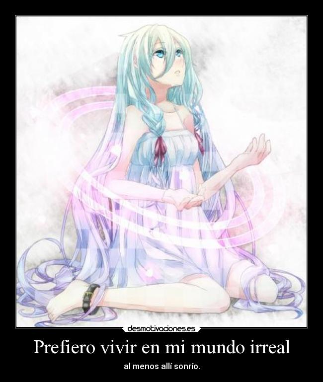 Prefiero vivir en mi mundo irreal -