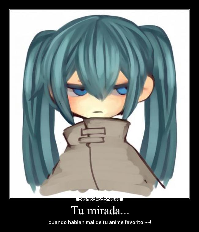 Tu mirada... - cuando hablan mal de tu anime favorito ¬¬!