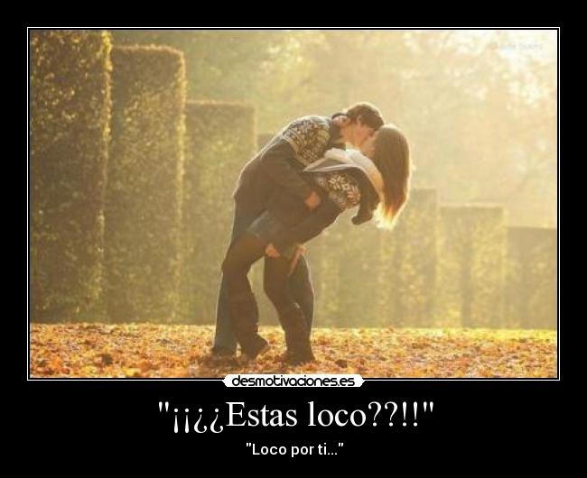 ¡¡¿¿Estas loco??!! - Loco por ti...