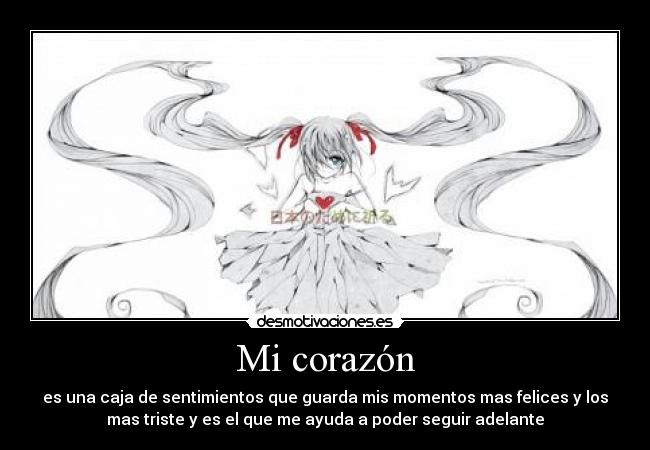 Mi corazón - es una caja de sentimientos que guarda mis momentos mas felices y los
mas triste y es el que me ayuda a poder seguir adelante
