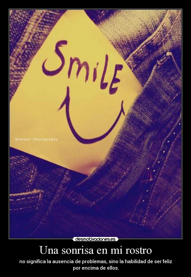 Una sonrisa en mi rostro - no significa la ausencia de problemas, sino la habilidad de ser feliz
por encima de ellos.