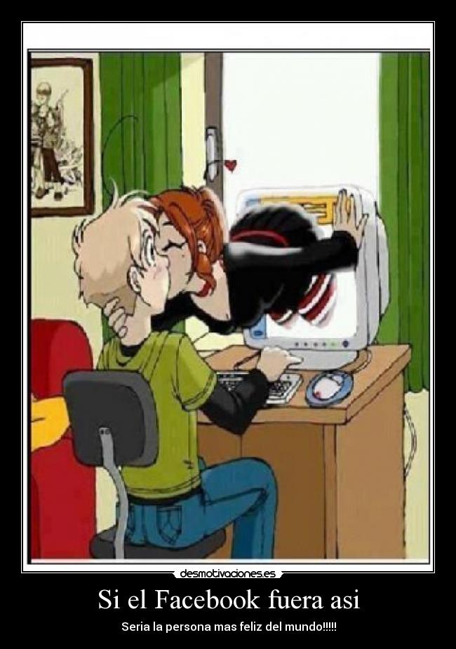 Si el Facebook fuera asi - Seria la persona mas feliz del mundo!!!!!