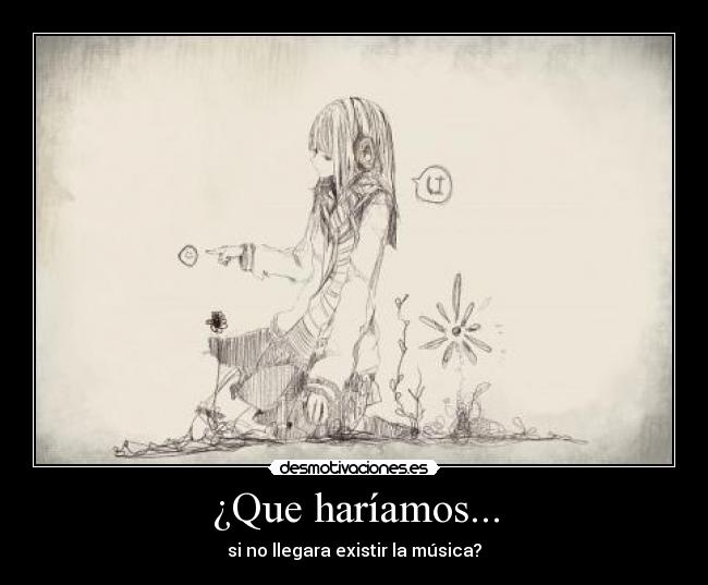¿Que haríamos... - si no llegara existir la música?