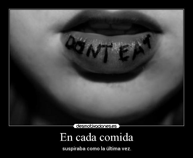En cada comida - suspiraba como la última vez.