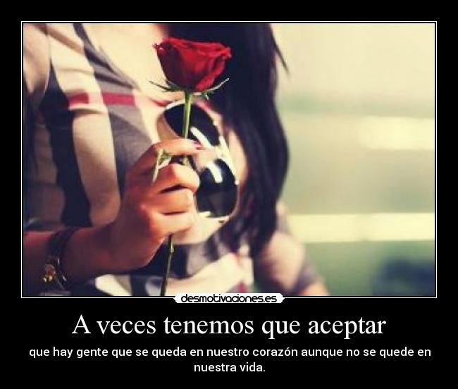 A veces tenemos que aceptar - que hay gente que se queda en nuestro corazón aunque no se quede en nuestra vida.