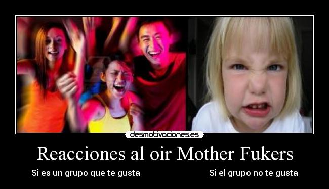 Reacciones al oir Mother Fukers - Si es un grupo que te gusta Si el grupo no te gusta