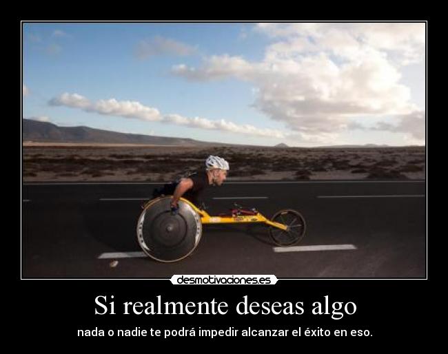 Si realmente deseas algo - nada o nadie te podrá impedir alcanzar el éxito en eso.