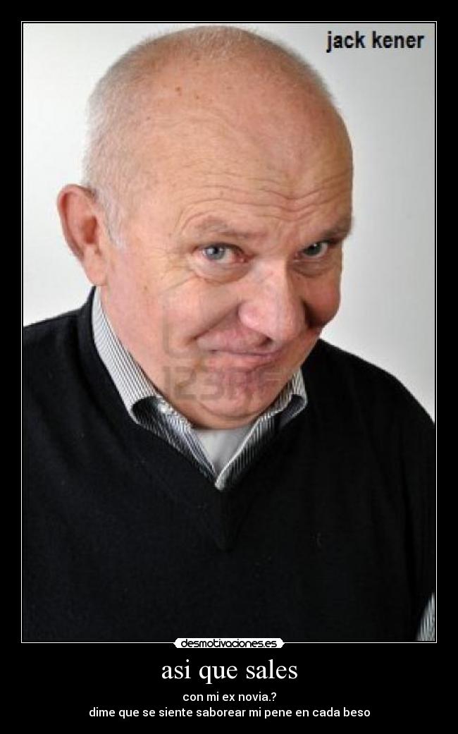 asi que sales - con mi ex novia.?
dime que se siente saborear mi pene en cada beso