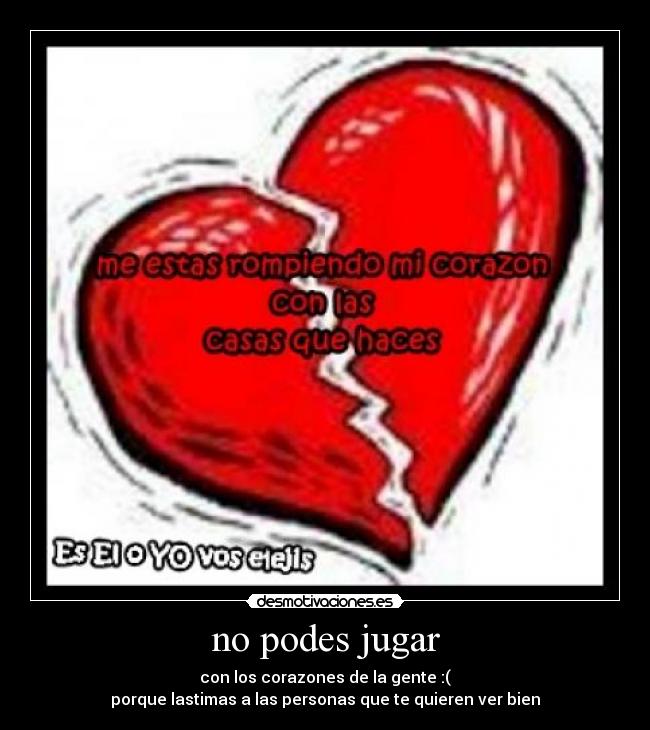 no podes jugar - con los corazones de la gente :(
porque lastimas a las personas que te quieren ver bien