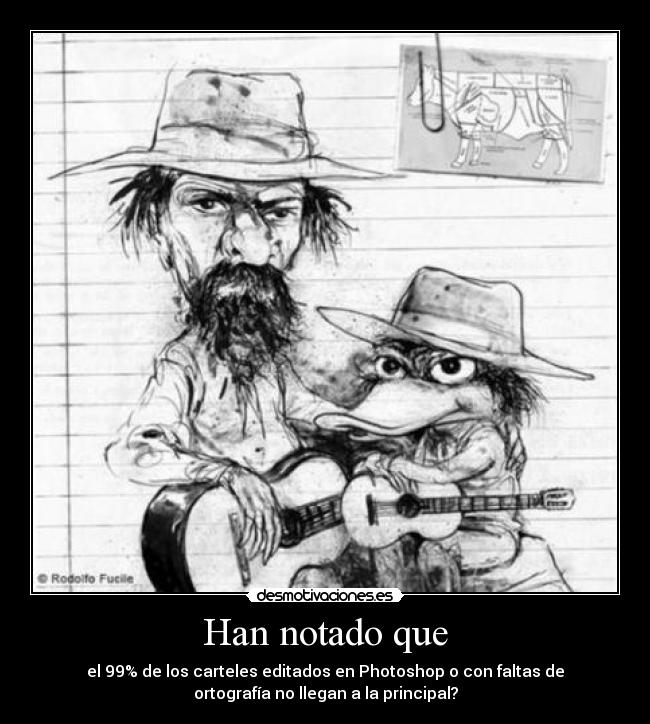 Han notado que - el 99% de los carteles editados en Photoshop o con faltas de
ortografía no llegan a la principal?