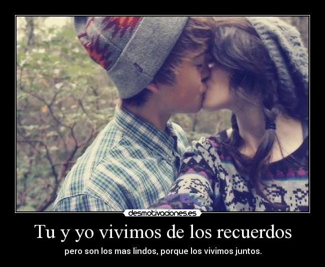 Tu y yo vivimos de los recuerdos - pero son los mas lindos, porque los vivimos juntos.
