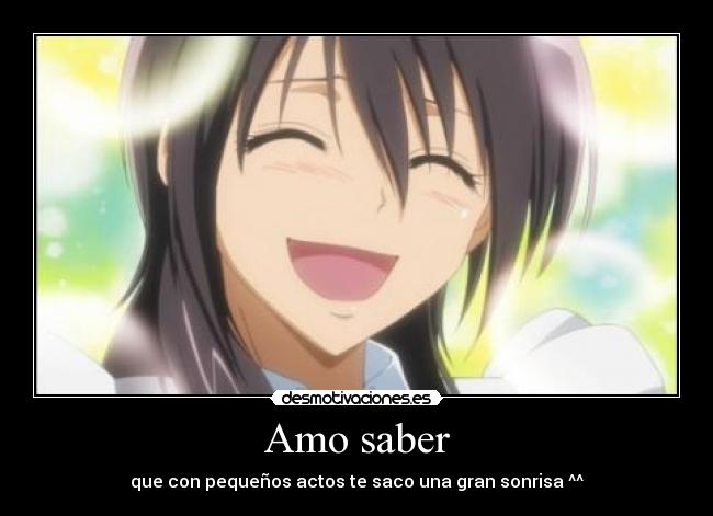 Amo saber - que con pequeños actos te saco una gran sonrisa ^^