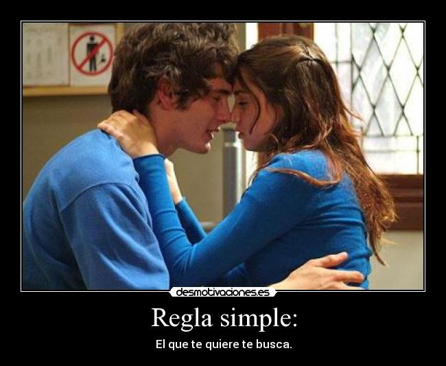 Regla simple: - El que te quiere te busca.
