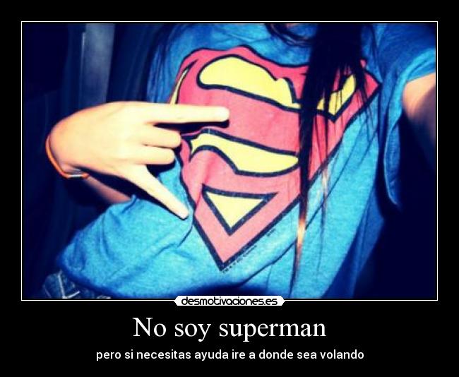 No soy superman - pero si necesitas ayuda ire a donde sea volando