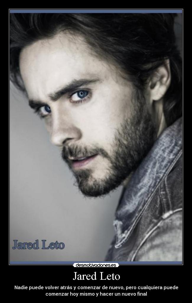 Jared Leto - Nadie puede volver atrás y comenzar de nuevo, pero cualquiera puede
comenzar hoy mismo y hacer un nuevo final