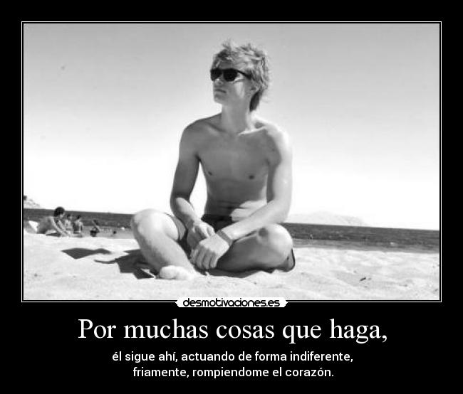 Por muchas cosas que haga, -