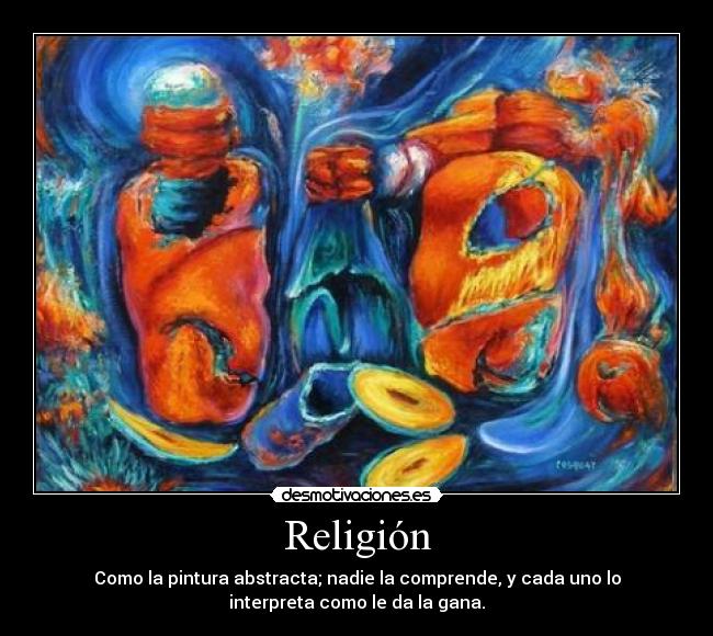 Religión - Como la pintura abstracta; nadie la comprende, y cada uno lo
interpreta como le da la gana.