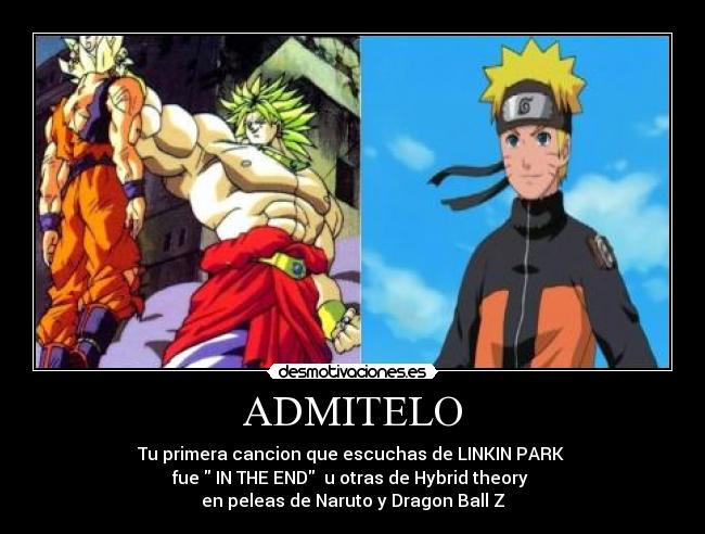 ADMITELO - Tu primera cancion que escuchas de LINKIN PARK
fue IN THE END u otras de Hybrid theory
en peleas de Naruto y Dragon Ball Z
