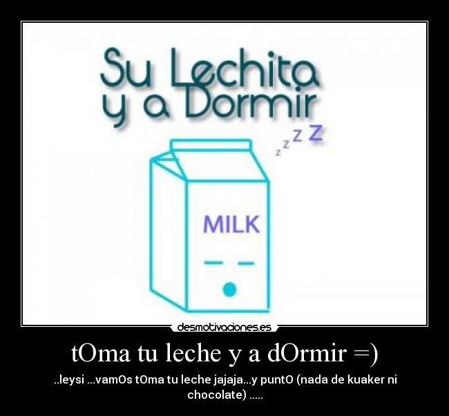 tOma tu leche y a dOrmir =) - ..leysi ...vamOs tOma tu leche jajaja...y puntO (nada de kuaker ni chocolate) .....