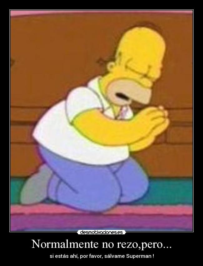 Normalmente no rezo,pero... - si estás ahí, por favor, sálvame Superman !