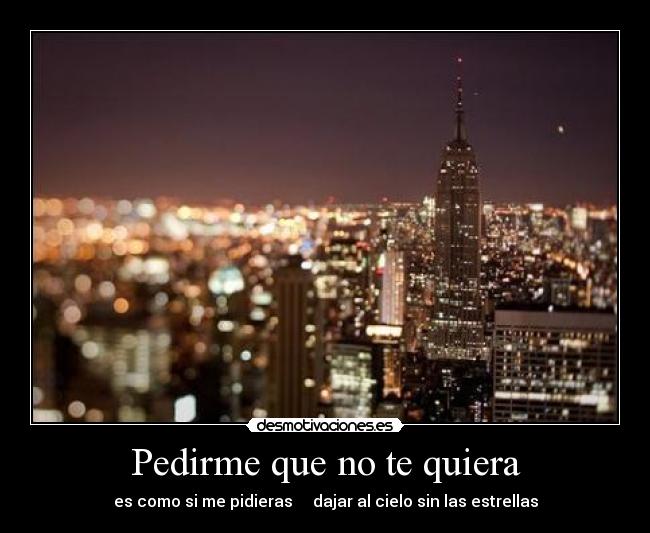 Pedirme que no te quiera - es como si me pidieras dajar al cielo sin las estrellas