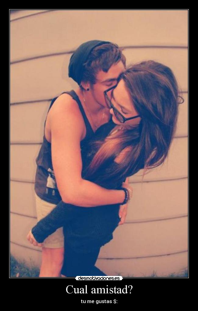 Cual amistad? - tu me gustas $: