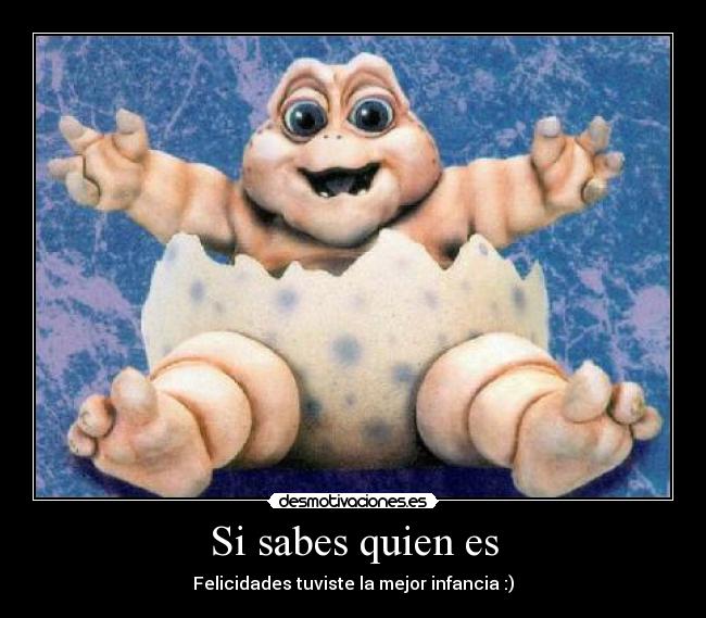 Si sabes quien es - Felicidades tuviste la mejor infancia :)