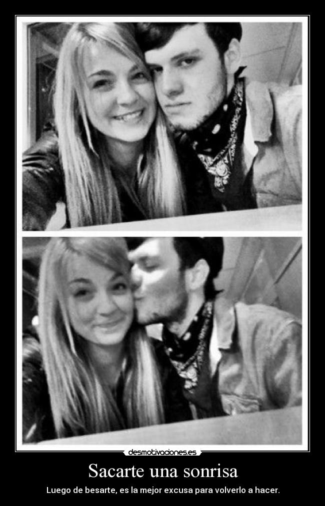 Sacarte una sonrisa - Luego de besarte, es la mejor excusa para volverlo a hacer.