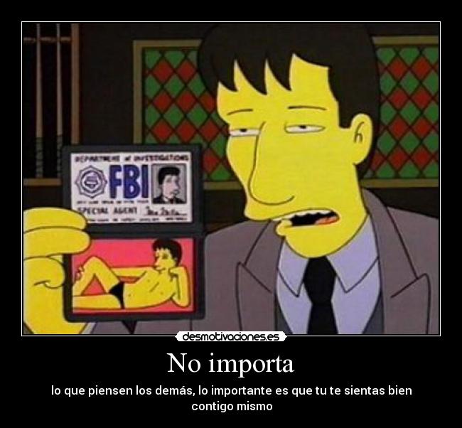 No importa - lo que piensen los demás, lo importante es que tu te sientas bien contigo mismo