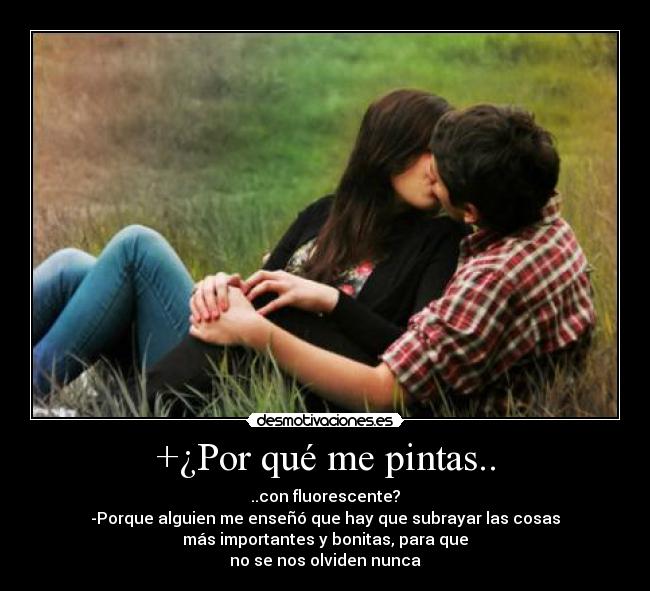 +¿Por qué me pintas.. - ..con fluorescente?
-Porque alguien me enseñó que hay que subrayar las cosas
más importantes y bonitas, para que
no se nos olviden nunca