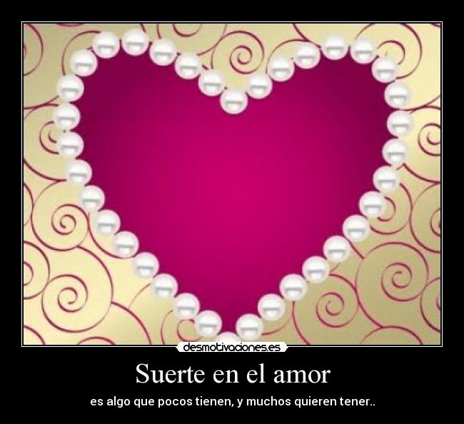 Suerte en el amor - es algo que pocos tienen, y muchos quieren tener..