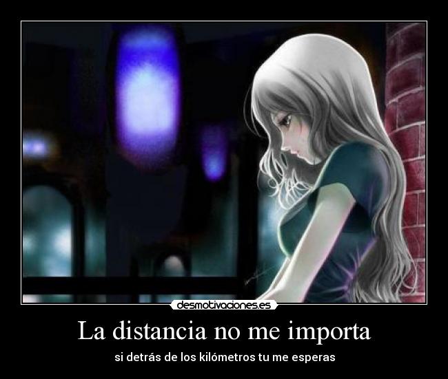 La distancia no me importa - si detrás de los kilómetros tu me esperas