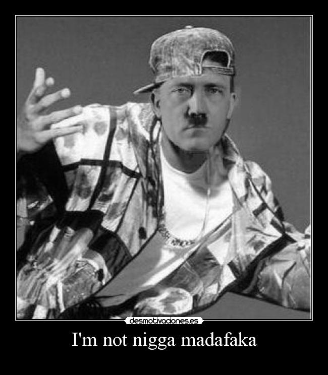 Im not nigga madafaka - 
