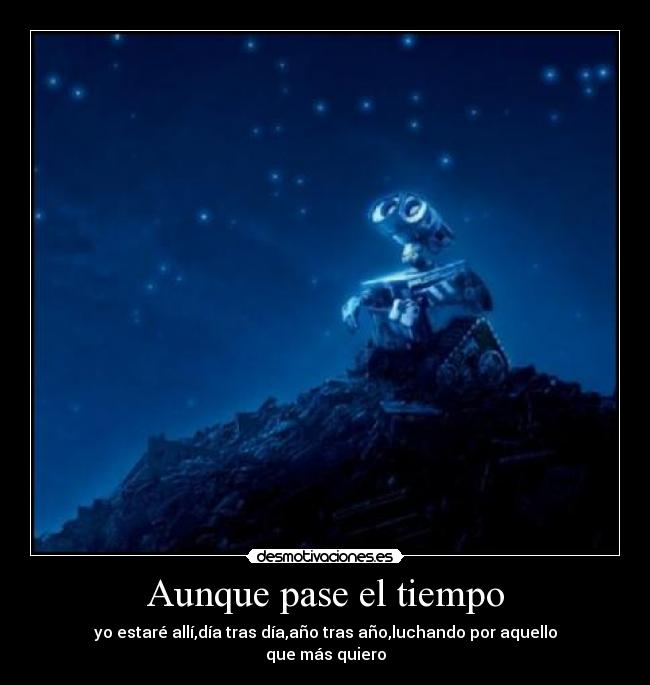 Aunque pase el tiempo - yo estaré allí,día tras día,año tras año,luchando por aquello que más quiero