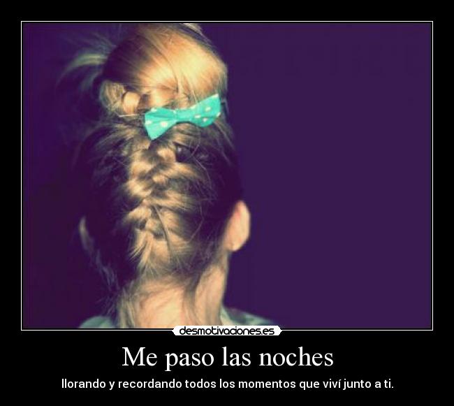 Me paso las noches - llorando y recordando todos los momentos que viví junto a ti.
