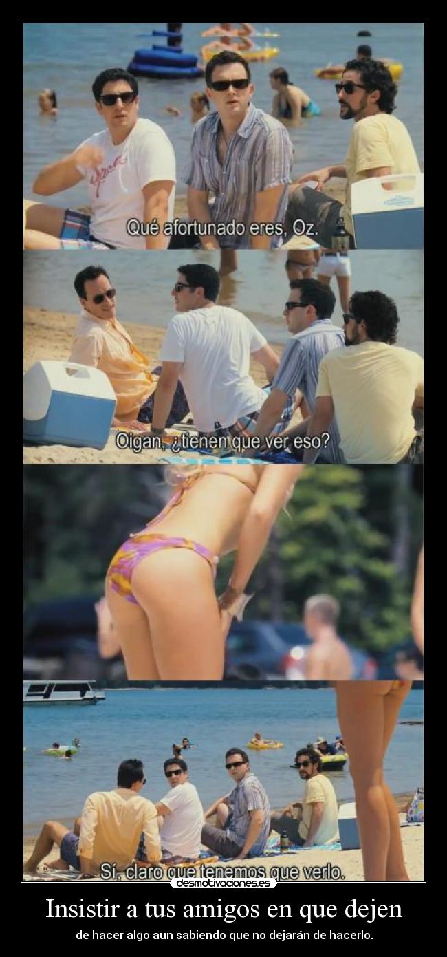 Insistir a tus amigos en que dejen - de hacer algo aun sabiendo que no dejarán de hacerlo.