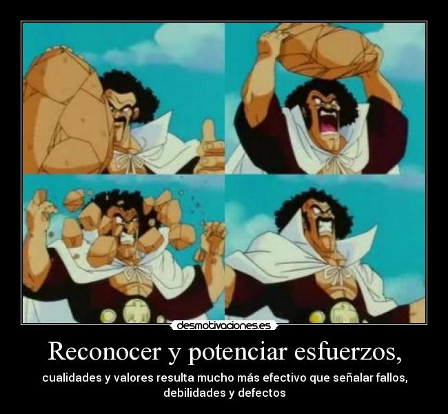 Reconocer y potenciar esfuerzos, - cualidades y valores resulta mucho más efectivo que señalar fallos,
debilidades y defectos