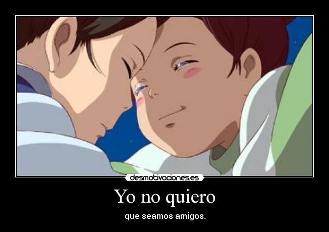 Yo no quiero - que seamos amigos.