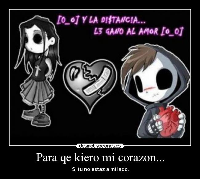 Para qe kiero mi corazon... - Si tu no estaz a mi lado.