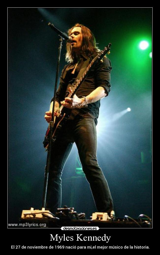 Myles Kennedy - El 27 de noviembre de 1969 nació para mi,el mejor músico de la historia.
