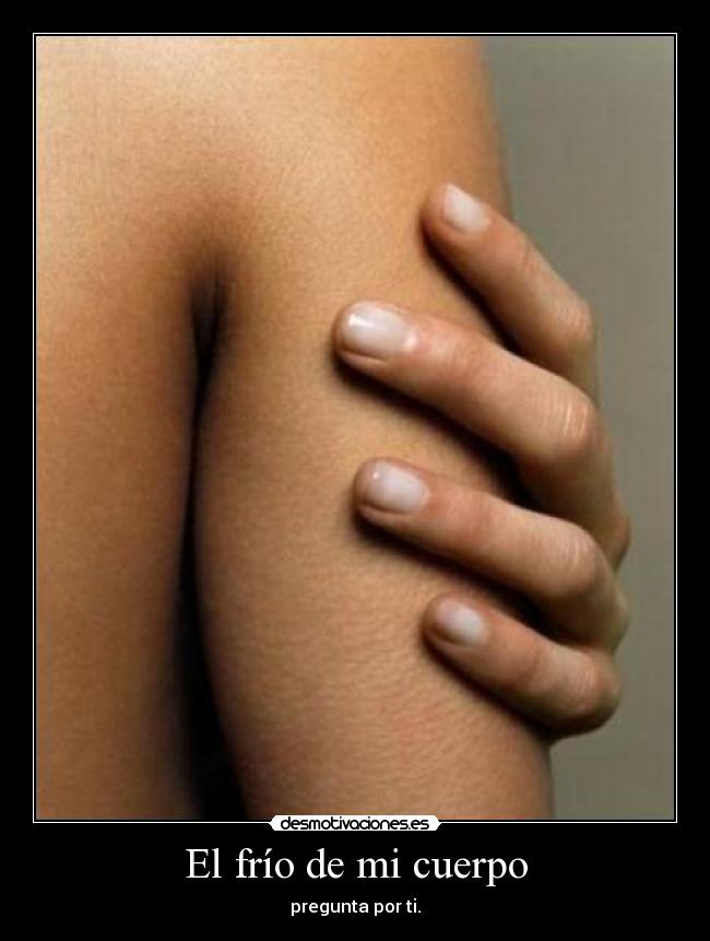 El frío de mi cuerpo - pregunta por ti.